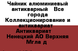 Чайник алюминиевый антикварный - Все города Коллекционирование и антиквариат » Антиквариат   . Ненецкий АО,Верхняя Мгла д.